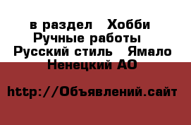  в раздел : Хобби. Ручные работы » Русский стиль . Ямало-Ненецкий АО